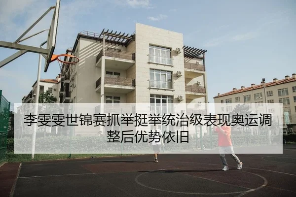 李雯雯世锦赛抓举挺举统治级表现奥运调整后优势依旧